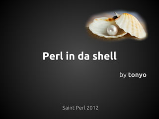 Perl in da shell
                      by tonyo



    Saint Perl 2012
 