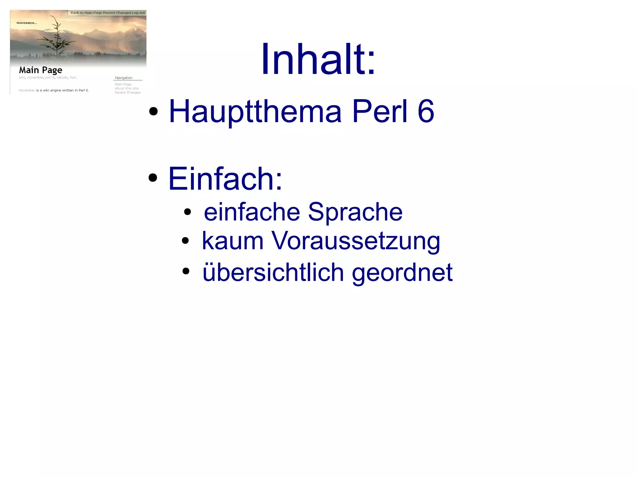 Inhalt:
●   Hauptthema Perl 6
●
    Einfach:
     ●   einfache Sprache
    ●    kaum Voraussetzung
    ●
         übersichtlich geordnet
 