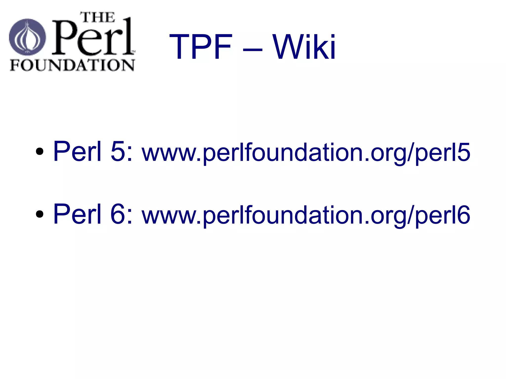 TPF – Wiki

●   Perl 5: www.perlfoundation.org/perl5

●   Perl 6: www.perlfoundation.org/perl6
 
