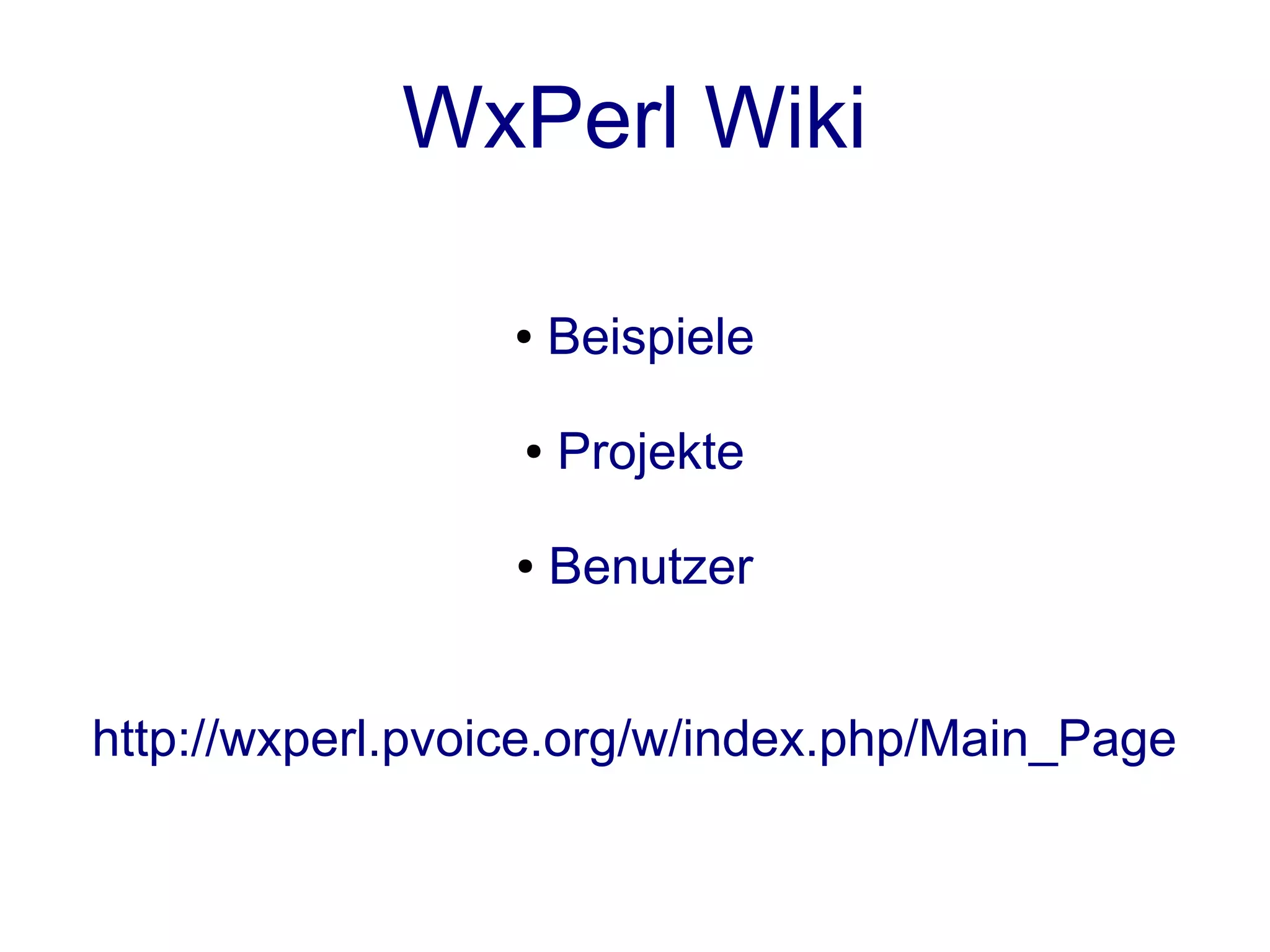 WxPerl Wiki

                 ●    Beispiele

                  ●   Projekte

                 ●    Benutzer


http://wxperl.pvoice.org/w/index.php/Main_Page
 