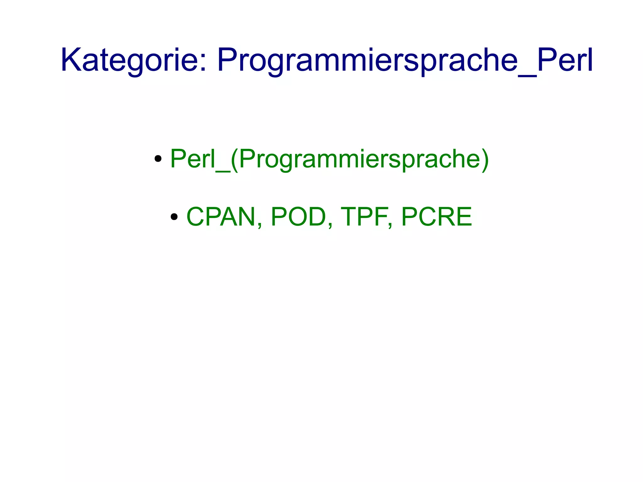 Kategorie: Programmiersprache_Perl

     ●   Perl_(Programmiersprache)

         ●   CPAN, POD, TPF, PCRE
 