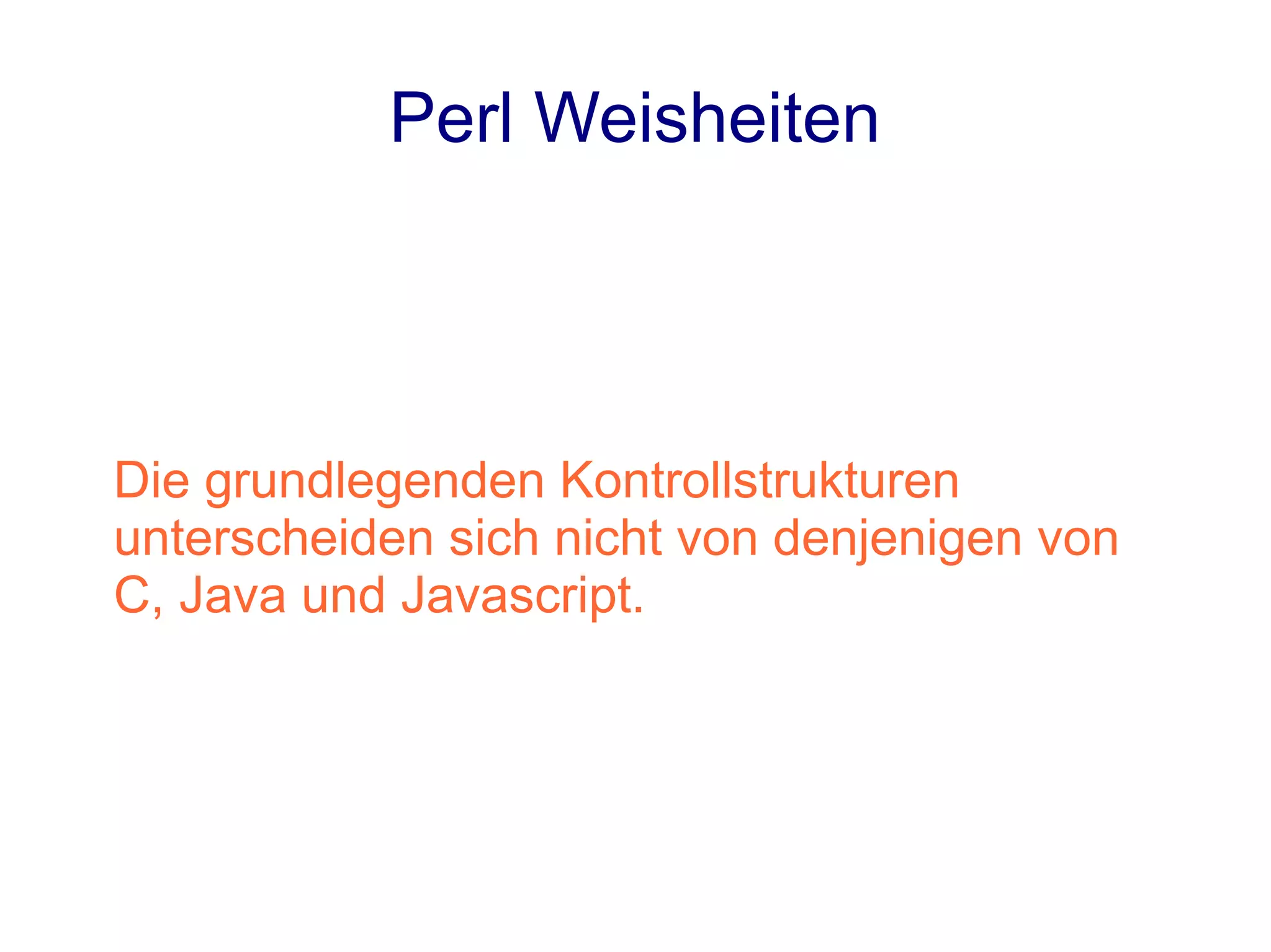 Perl Weisheiten




Die grundlegenden Kontrollstrukturen
unterscheiden sich nicht von denjenigen von
C, Java und Javascript.
 