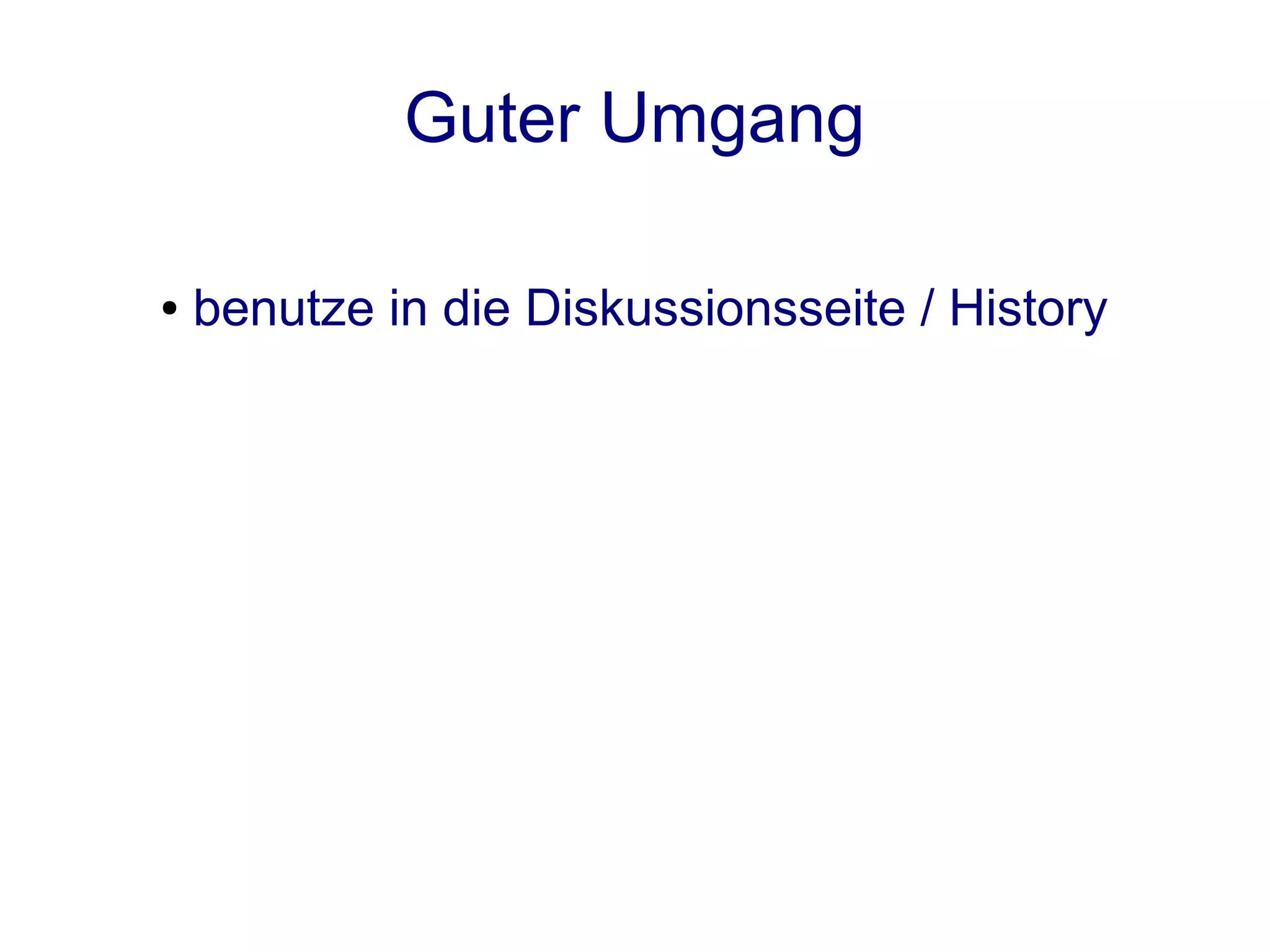 Guter Umgang

●   benutze in die Diskussionsseite / History
 