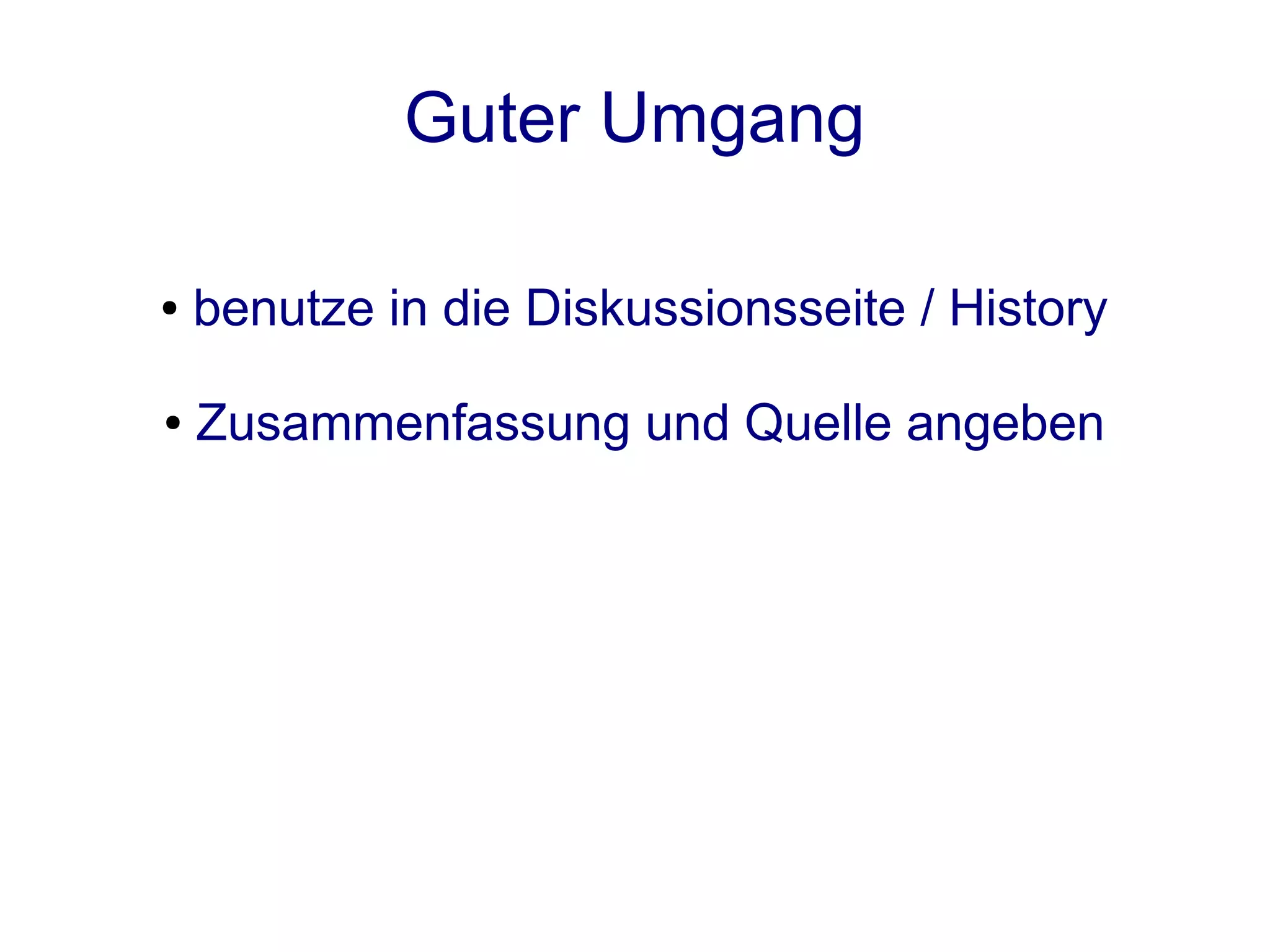 Guter Umgang

●   benutze in die Diskussionsseite / History

●   Zusammenfassung und Quelle angeben
 