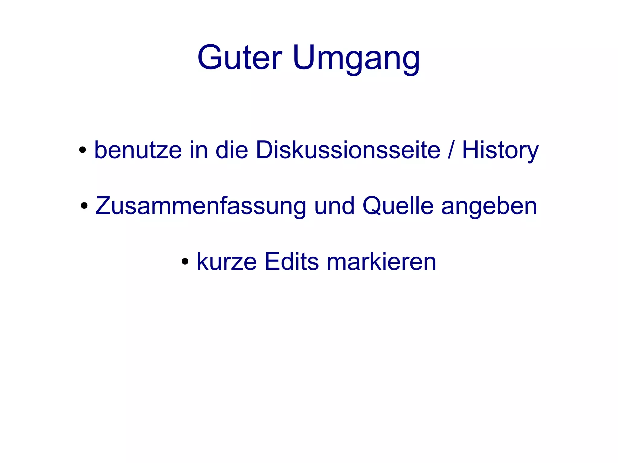 Guter Umgang

●   benutze in die Diskussionsseite / History

●   Zusammenfassung und Quelle angeben

           ●   kurze Edits markieren
 