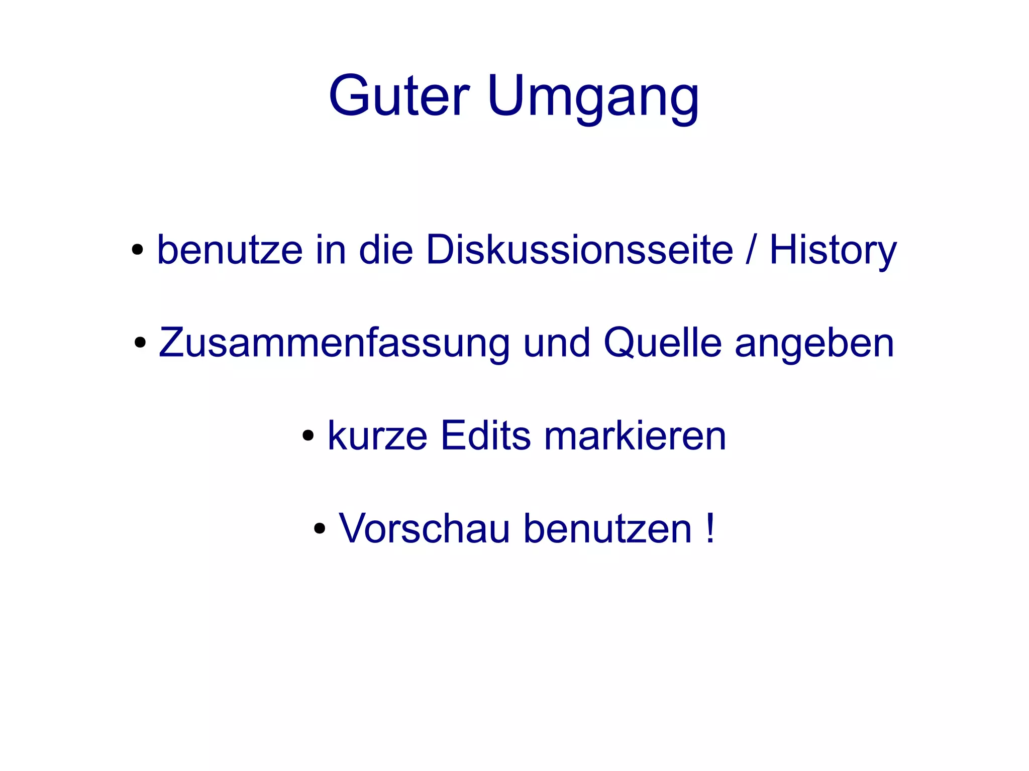 Guter Umgang

●   benutze in die Diskussionsseite / History

●   Zusammenfassung und Quelle angeben

           ●   kurze Edits markieren

            ●   Vorschau benutzen !
 