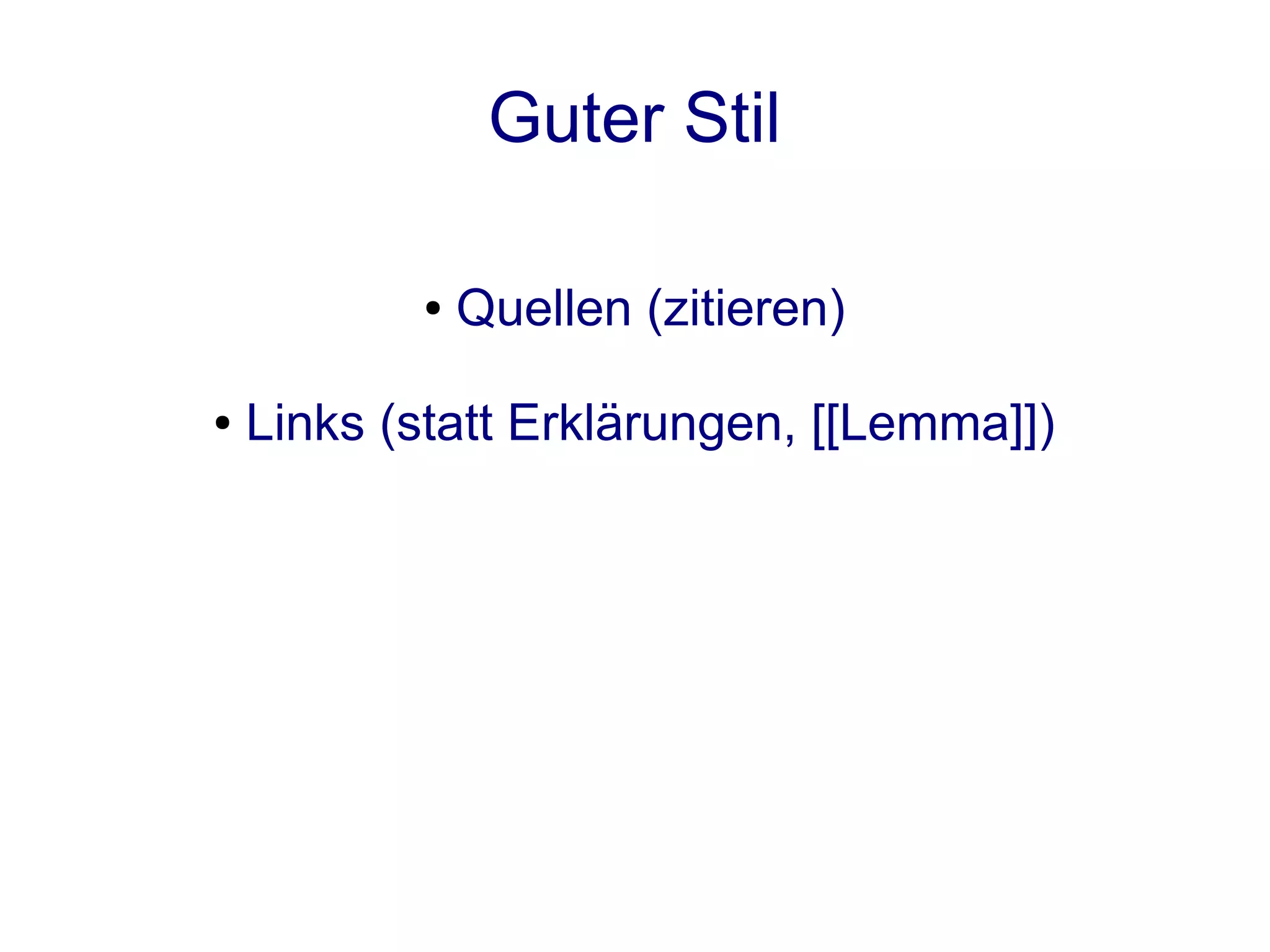 Guter Stil

           ●   Quellen (zitieren)

●   Links (statt Erklärungen, [[Lemma]])
 