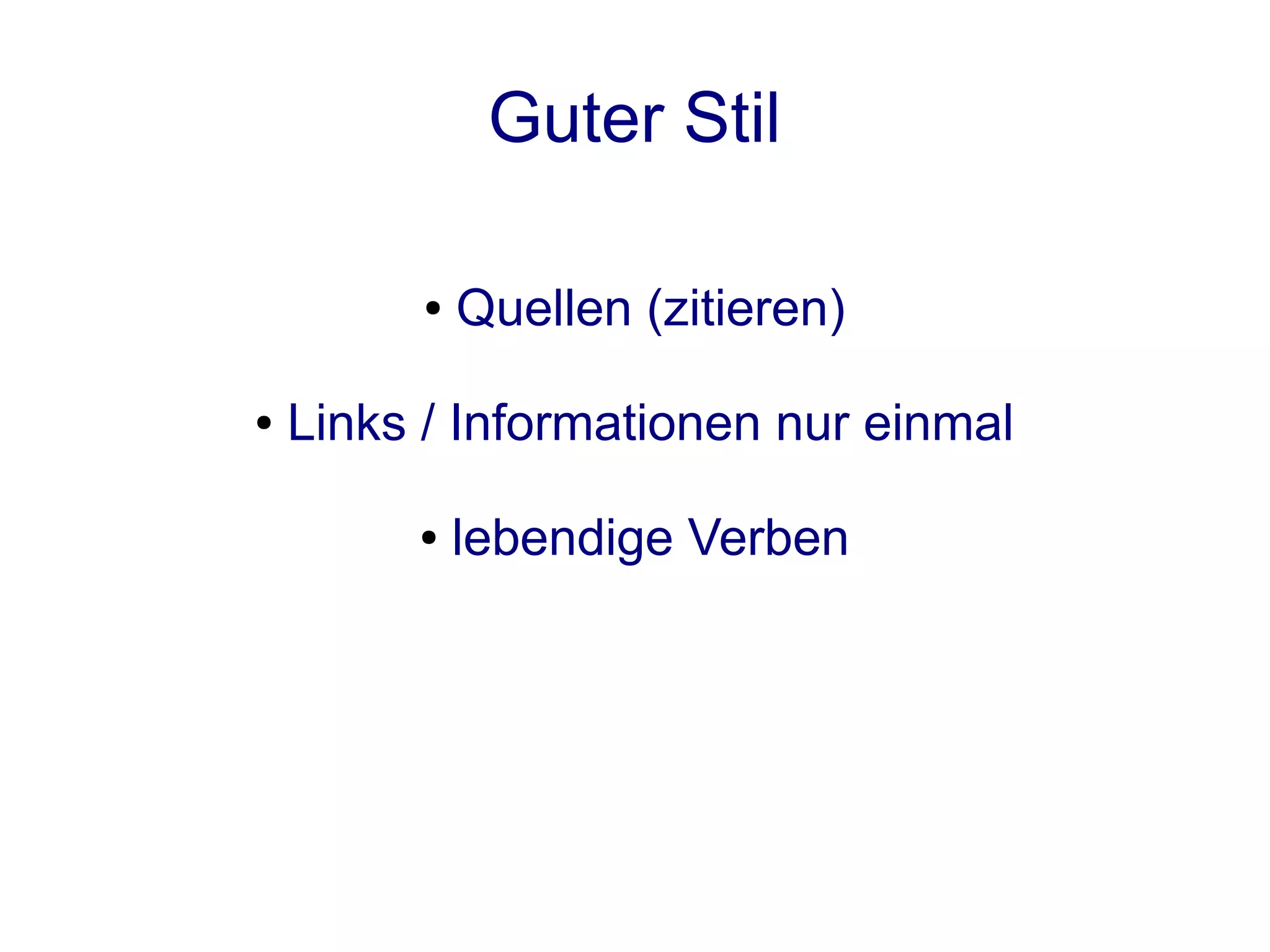 Guter Stil

          ●   Quellen (zitieren)

●   Links / Informationen nur einmal

         ●    lebendige Verben
 