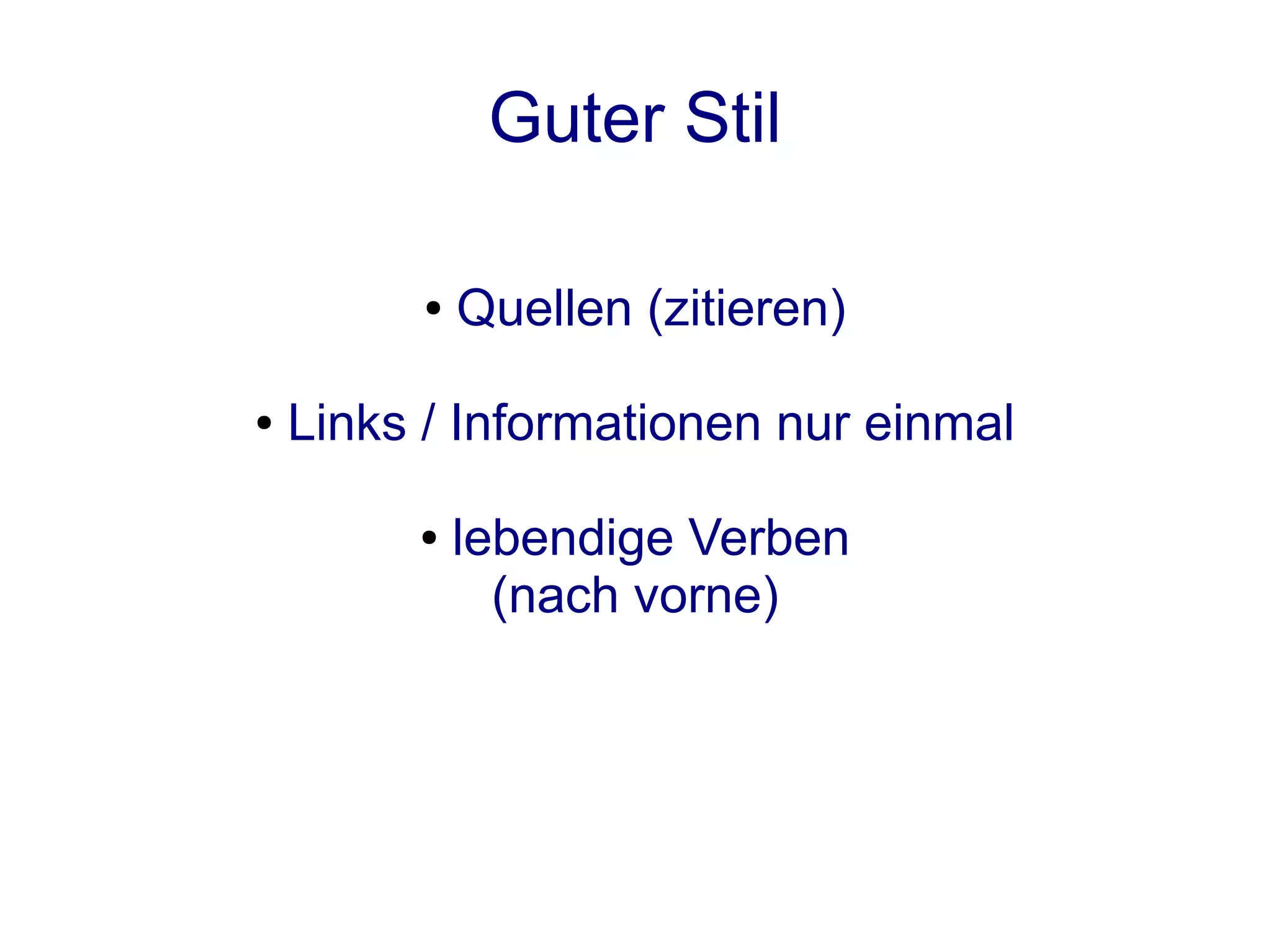 Guter Stil

          ●   Quellen (zitieren)

●   Links / Informationen nur einmal

         ●    lebendige Verben
                (nach vorne)
 