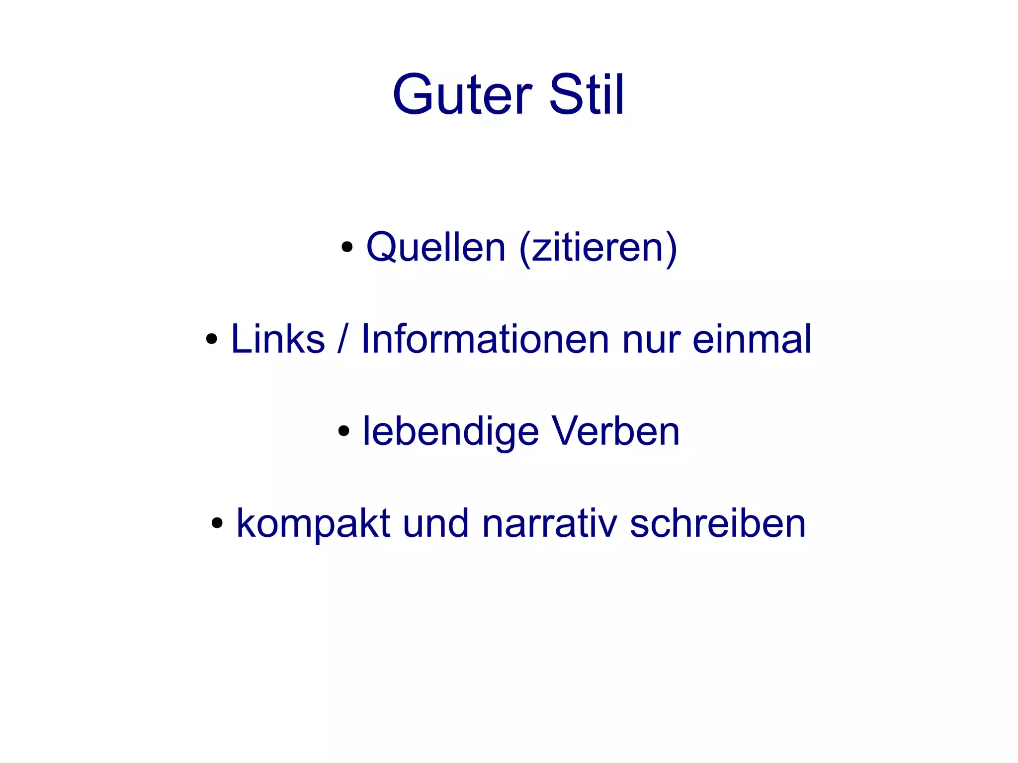 Guter Stil

          ●   Quellen (zitieren)

●   Links / Informationen nur einmal

         ●    lebendige Verben

●   kompakt und narrativ schreiben
 