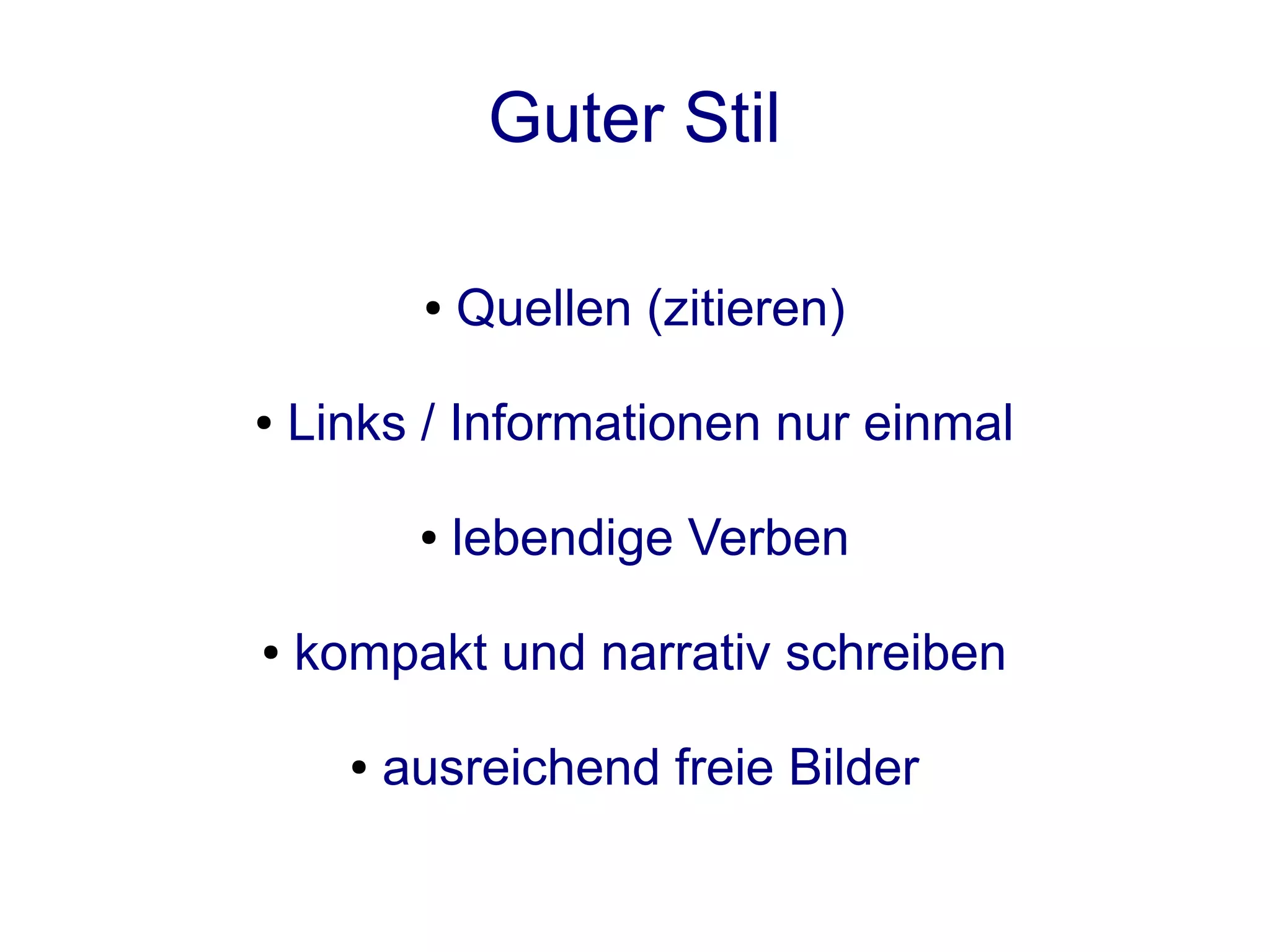 Guter Stil

           ●   Quellen (zitieren)

●   Links / Informationen nur einmal

           ●   lebendige Verben

●   kompakt und narrativ schreiben

      ●   ausreichend freie Bilder
 