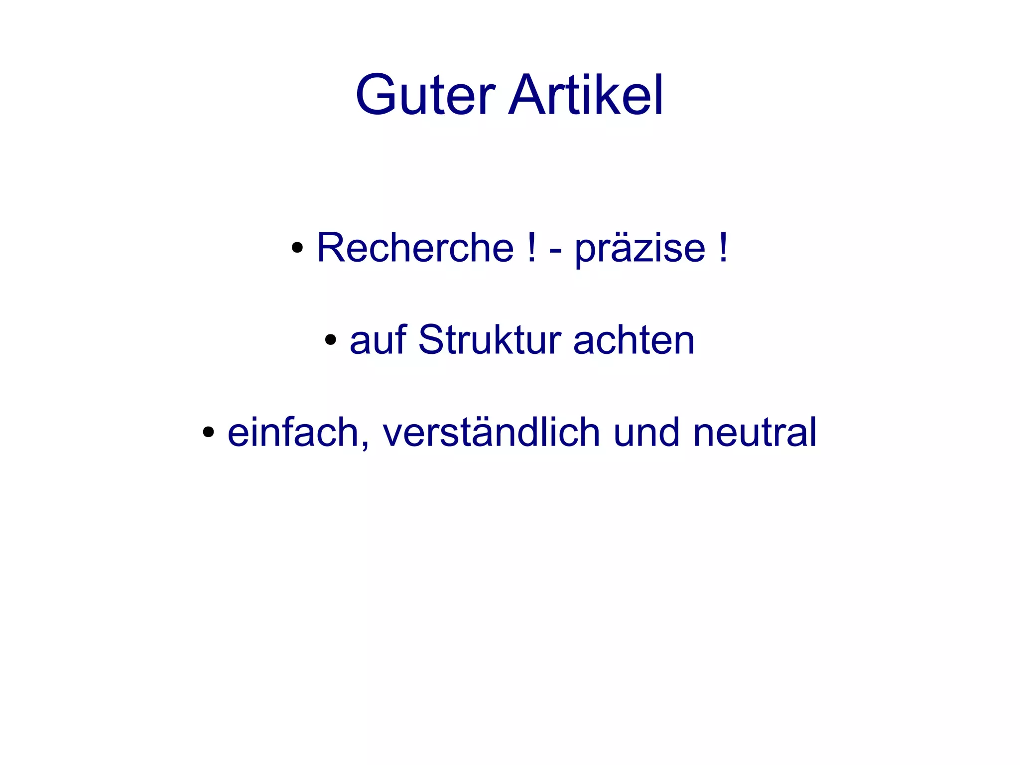 Guter Artikel

       ●   Recherche ! - präzise !

           ●   auf Struktur achten

●   einfach, verständlich und neutral
 