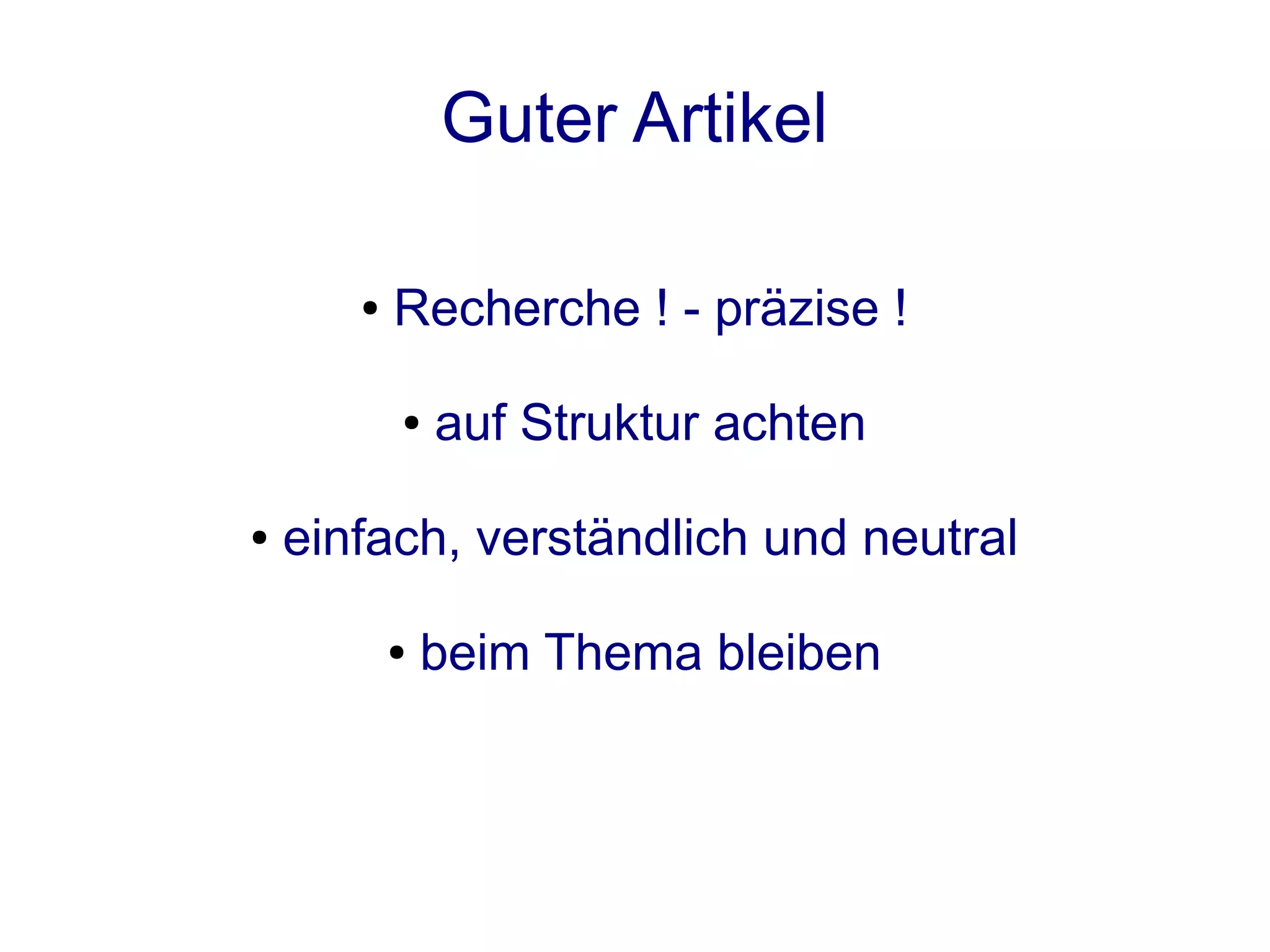Guter Artikel

       ●   Recherche ! - präzise !

           ●   auf Struktur achten

●   einfach, verständlich und neutral

           ●   beim Thema bleiben
 