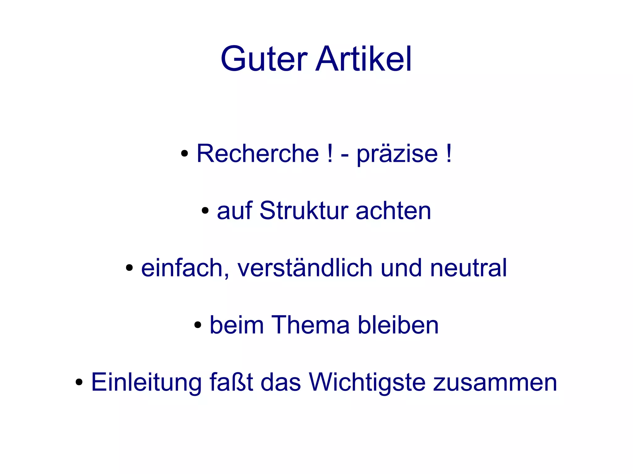 Guter Artikel

             ●   Recherche ! - präzise !

                 ●   auf Struktur achten

      ●   einfach, verständlich und neutral

                 ●   beim Thema bleiben

●   Einleitung faßt das Wichtigste zusammen
 
