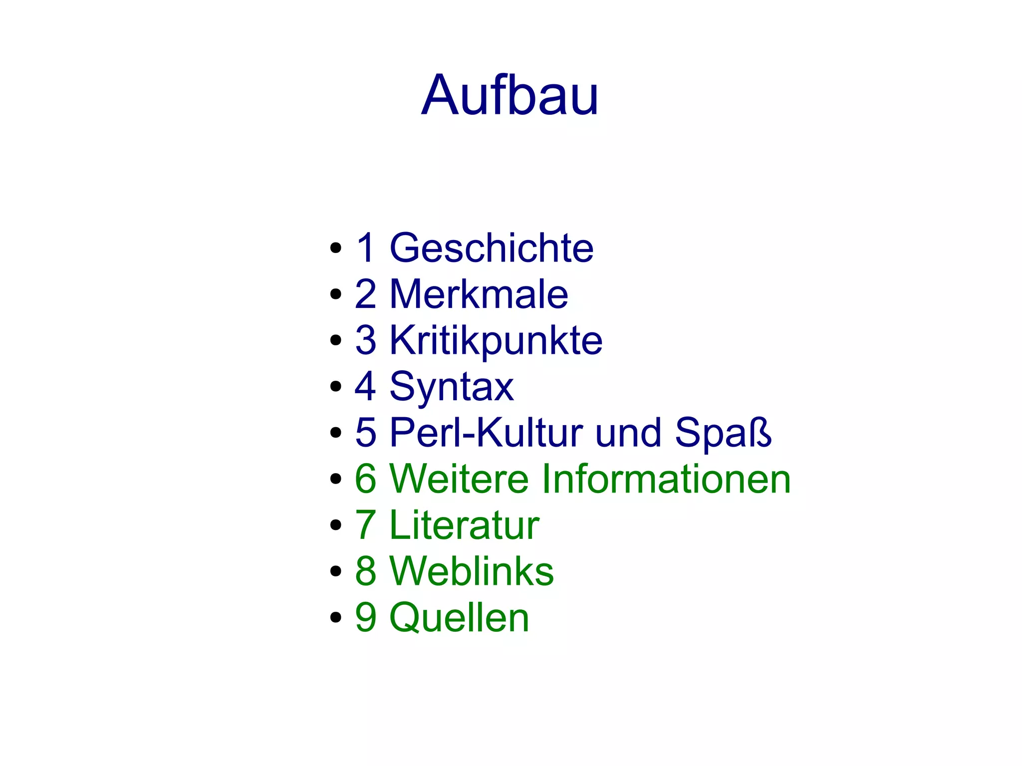 Aufbau

● 1 Geschichte
● 2 Merkmale

● 3 Kritikpunkte

● 4 Syntax

● 5 Perl-Kultur und Spaß

● 6 Weitere Informationen

● 7 Literatur

● 8 Weblinks

● 9 Quellen
 