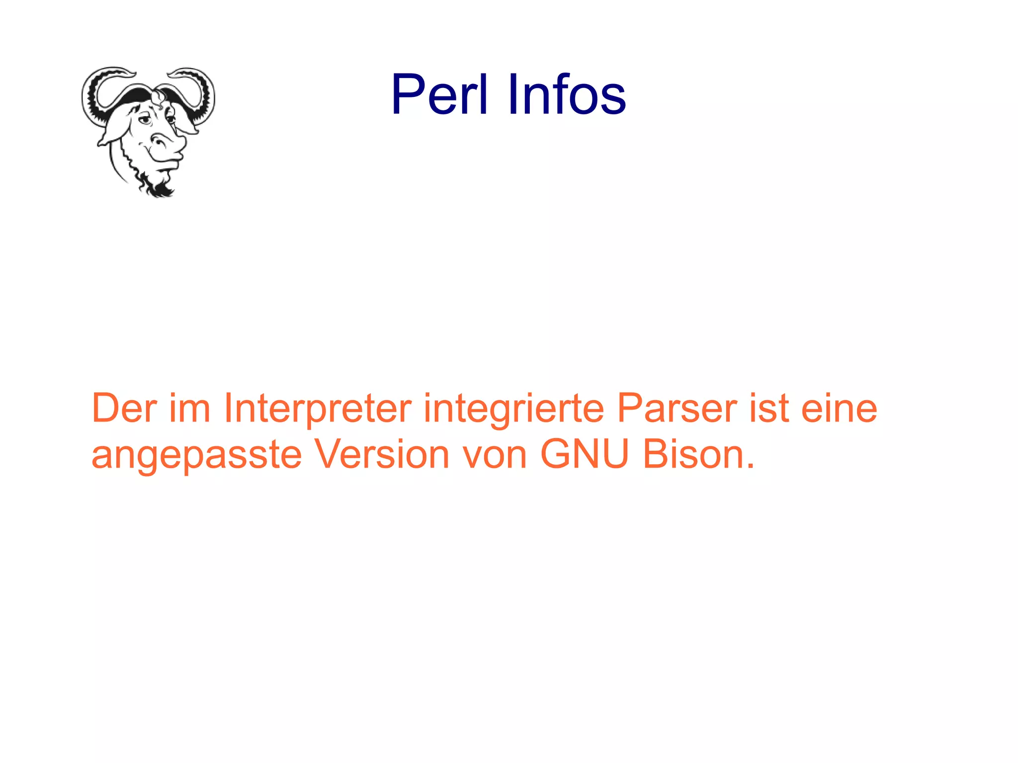 Perl Infos




Der im Interpreter integrierte Parser ist eine
angepasste Version von GNU Bison.
 