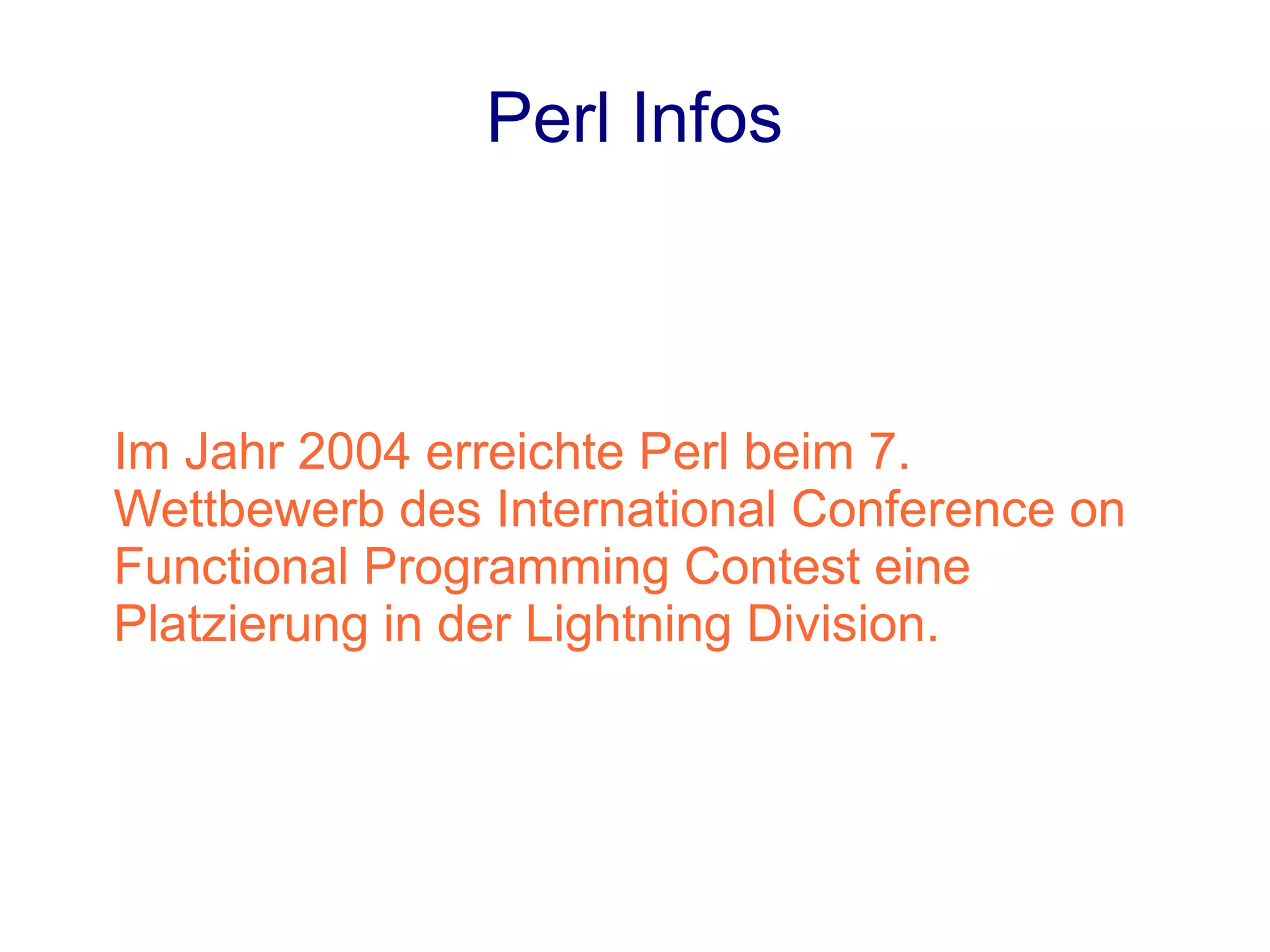 Perl Infos



Im Jahr 2004 erreichte Perl beim 7.
Wettbewerb des International Conference on
Functional Programming Contest eine
Platzierung in der Lightning Division.
 