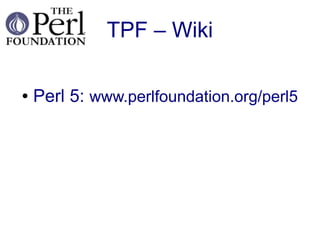 TPF – Wiki

●   Perl 5: www.perlfoundation.org/perl5
 