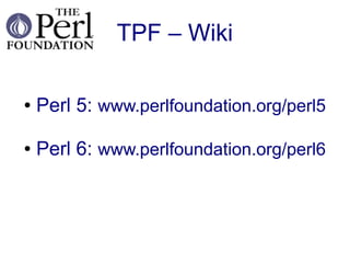 TPF – Wiki

●   Perl 5: www.perlfoundation.org/perl5

●   Perl 6: www.perlfoundation.org/perl6
 