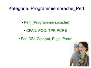 Kategorie: Programmiersprache_Perl

        ●   Perl_(Programmiersprache)

            ●   CPAN, POD, TPF, PCRE

    ●   Perl-DBI, Catalyst, Pugs, Parrot
 