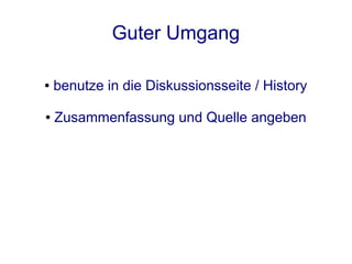 Guter Umgang

●   benutze in die Diskussionsseite / History

●   Zusammenfassung und Quelle angeben
 