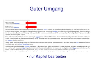 Guter Umgang

    ●   schau in die Diskussionsseite / History

●   Zusammenfassung und Quelle angeben

              ●   kurze Edits markieren

               ●   Vorschau benutzen !

              ●   nur Kapitel bearbeiten
 