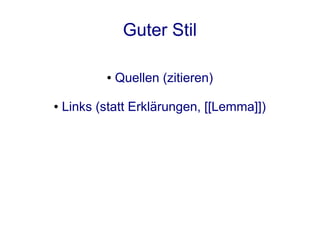 Guter Stil

           ●   Quellen (zitieren)

●   Links (statt Erklärungen, [[Lemma]])
 