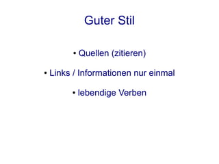 Guter Stil

          ●   Quellen (zitieren)

●   Links / Informationen nur einmal

         ●    lebendige Verben
 