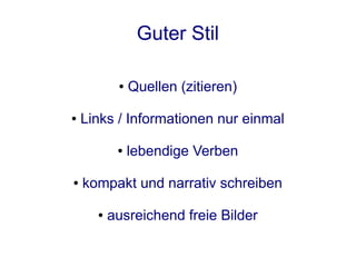 Guter Stil

           ●   Quellen (zitieren)

●   Links / Informationen nur einmal

           ●   lebendige Verben

●   kompakt und narrativ schreiben

      ●   ausreichend freie Bilder
 