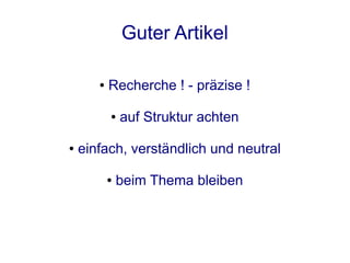 Guter Artikel

       ●   Recherche ! - präzise !

           ●   auf Struktur achten

●   einfach, verständlich und neutral

           ●   beim Thema bleiben
 