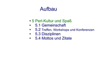 Aufbau
● 5 Perl-Kultur und Spaß
●   5.1 Gemeinschaft
●   5.2 Treffen, Workshops und Konferenzen
●   5.3 Disziplinen
●   5.4 Mottos und Zitate
 