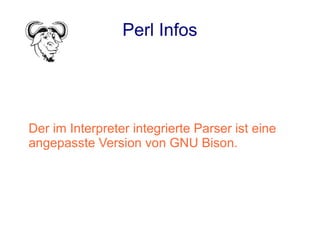 Perl Infos




Der im Interpreter integrierte Parser ist eine
angepasste Version von GNU Bison.
 