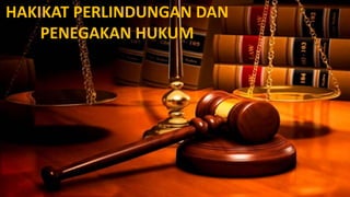 HAKIKAT PERLINDUNGAN DAN
PENEGAKAN HUKUM
 