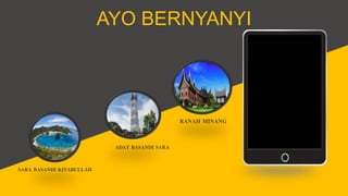 AYO BERNYANYI
RANAH MINANG
SARA BASANDI KITABULLAH
ADAT BASANDI SARA
 