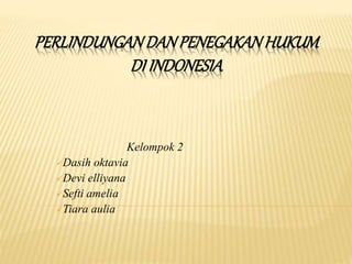 PERLINDUNGANDANPENEGAKANHUKUM
DI INDONESIA
Kelompok 2
Dasih oktavia
Devi elliyana
Sefti amelia
Tiara aulia
 