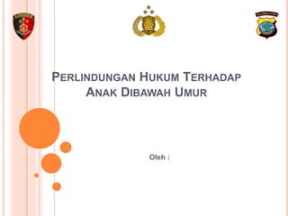 PERLINDUNGAN HUKUM TERHADAP
ANAK DIBAWAH UMUR
Oleh :
 