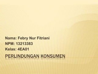 PERLINDUNGAN KONSUMEN
Nama: Febry Nur Fitriani
NPM: 13213383
Kelas: 4EA01
 