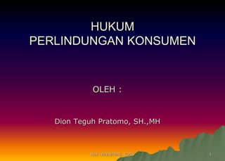 FILE :WIEN/PERL. KONS 1
HUKUM
PERLINDUNGAN KONSUMEN
OLEH :
Dion Teguh Pratomo, SH.,MH
 