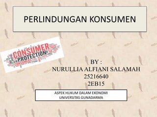 PERLINDUNGAN KONSUMEN
ASPEK HUKUM DALAM EKONOMI
UNIVERSITAS GUNADARMA
BY :
NURULLIA ALFIANI SALAMAH
25216640
2EB15
 