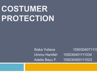COSTUMER
PROTECTION
Siska Yuliana 1550304071110
Ummu Hanifah 155030401111034
Adelia Bayu F. 155030400111023
 