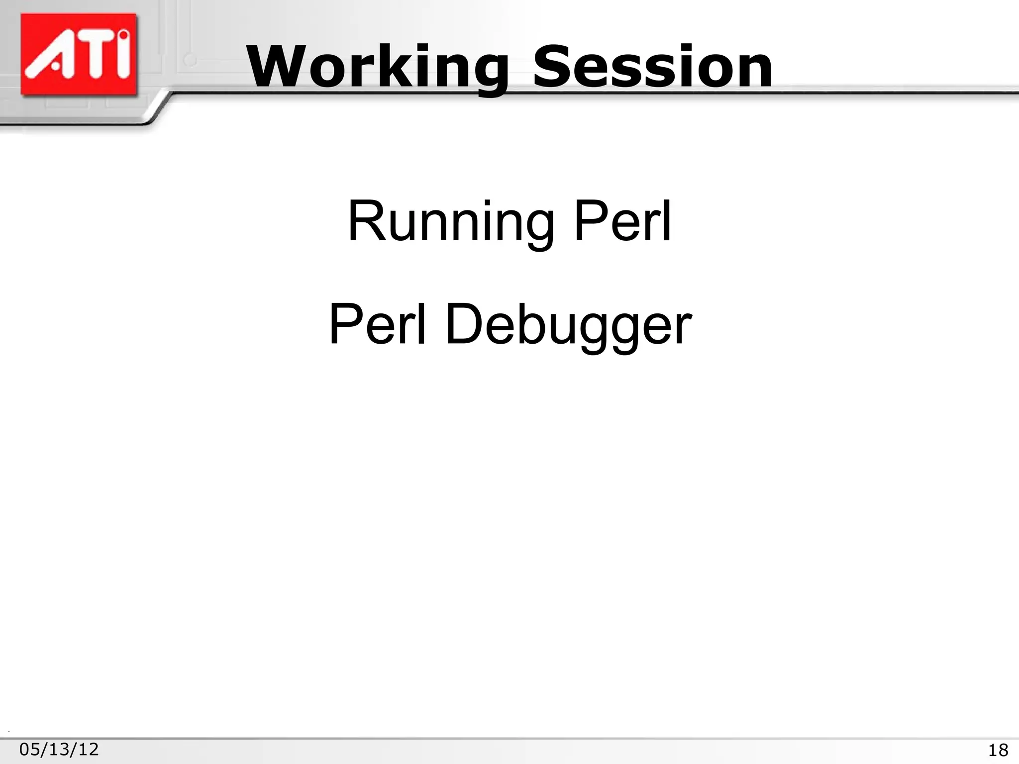 Working Session

             Running Perl
             Perl Debugger




05/13/12                     18
 