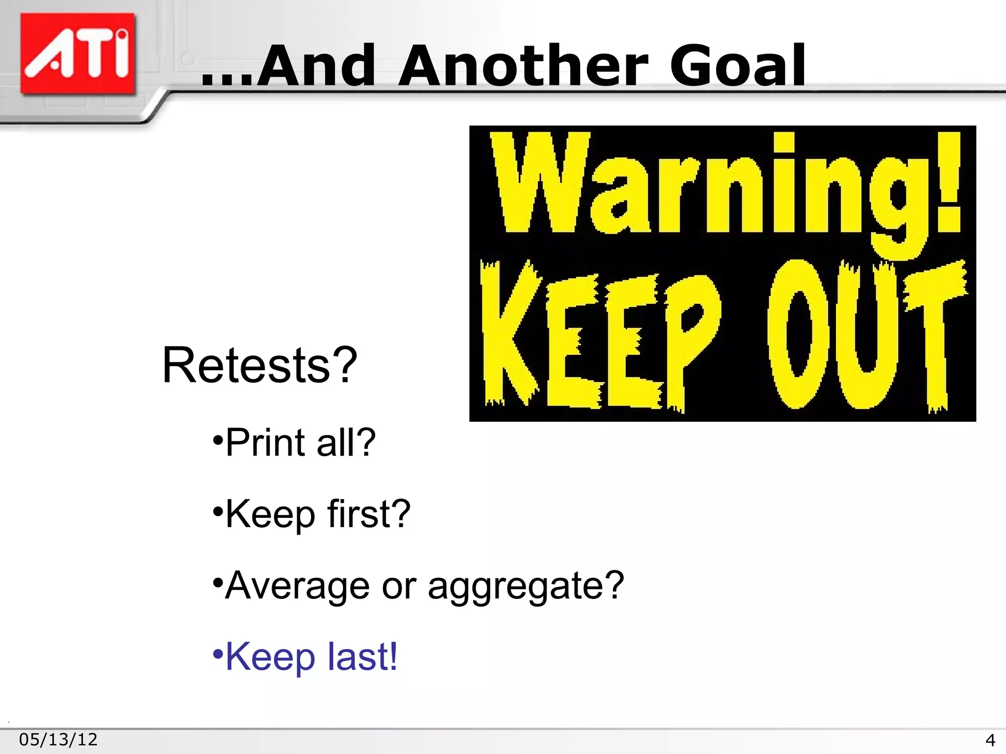 …And Another Goal




           Retests?
             •Print all?
             •Keep first?
             •Average or aggregate?
             •Keep last!
05/13/12                              4
 