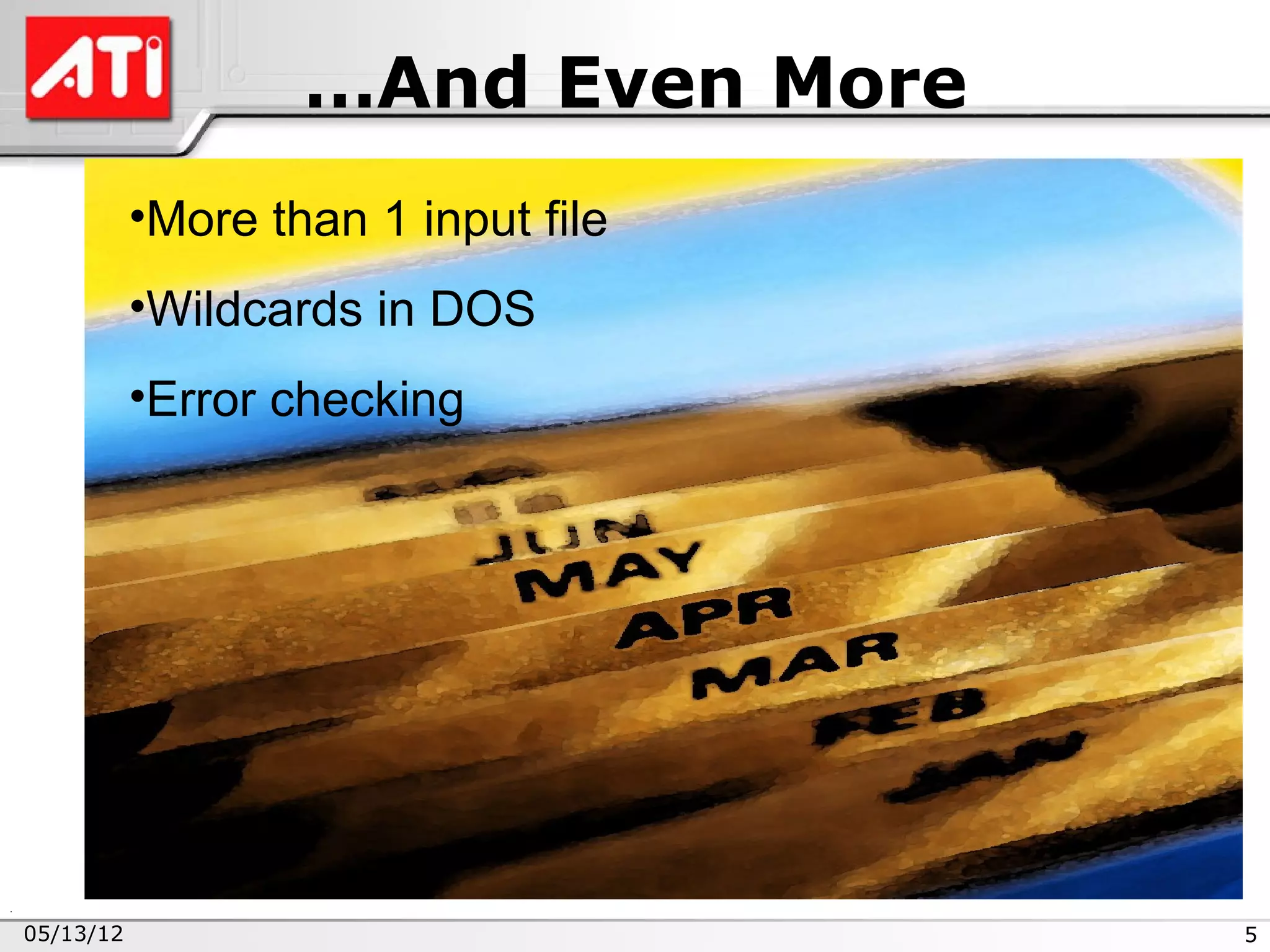 …And Even More
           •More than 1 input file
           •Wildcards in DOS
           •Error checking




05/13/12                             5
 