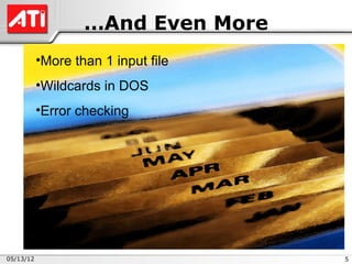 …And Even More
           •More than 1 input file
           •Wildcards in DOS
           •Error checking




05/13/12                             5
 