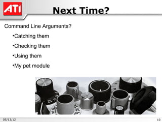 Next Time?
Command Line Arguments?
     •Catching them
     •Checking them
     •Using them
     •My pet module




05/13/12                           10
 