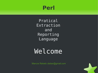 Perl Welcome Pratical Extraction and Reporting Language Marcos Rebelo oleber@gmail.com 
