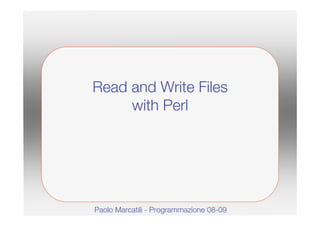 Re ad and Write File s
      w ith Pe rl




Pao lo Marc atili - Pro grammazio ne 08-09
 