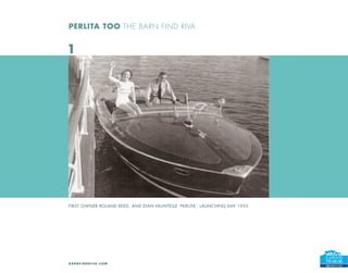 PERLITA TOO THE BARN FIND RIVA


1




FIRST OWNER ROLAND REED, AND DIAN FAUNTELLE ‘PERLITA’, LAUNCHING DAY 1953




B A R N F I N D R I VA . C O M
 