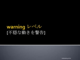 warning レベル[不穏な動きを警告]Hokkaido.pm #1