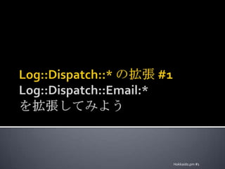 Log::Dispatch::* の拡張 #1Log::Dispatch::Email:*を拡張してみようHokkaido.pm #1